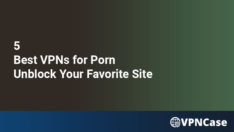 5 Best VPNs for Porn in 2022 : Unblock Your Favorite Site
