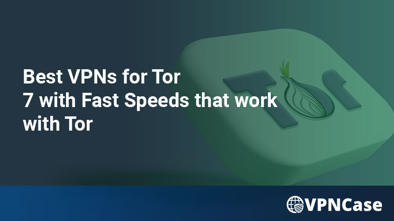 Best VPNs for Tor in 2022 (7 with Fast Speeds that work with Tor)