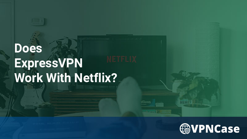 Does ExpressVPN Work With Netflix? 2022 Guide
