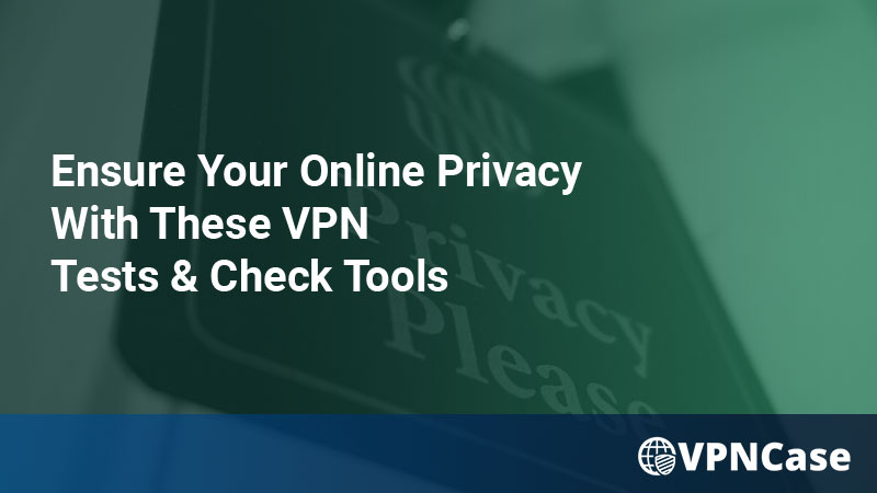 Ensure Your Online Privacy With These VPN Tests & Check Tools
