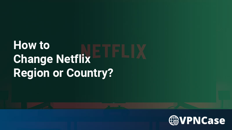 How to Change Netflix Region or Country?