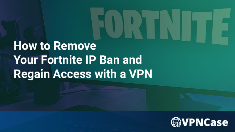 How to Remove Your Fortnite IP Ban and Regain Access with a VPN