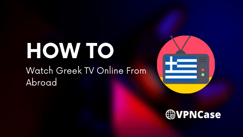how to Watch Greek TV Online From Abroad