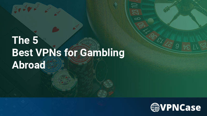 The 5 Best VPNs for Gambling Abroad in 2022