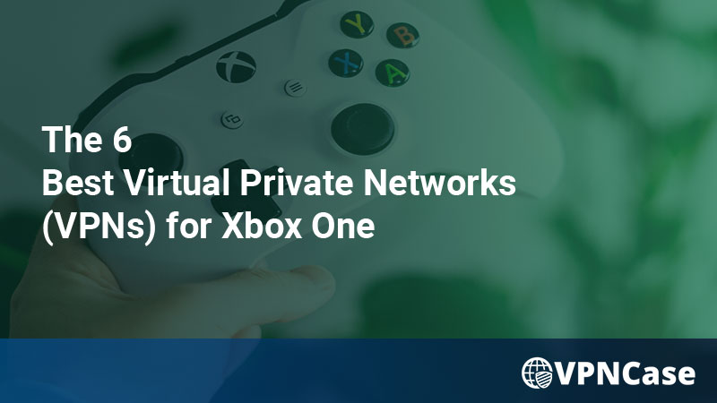 The 6 Best Virtual Private Networks (VPNs) for Xbox One in 2022
