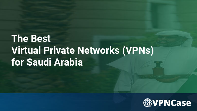 The Best Virtual Private Networks (VPNs) for Saudi Arabia