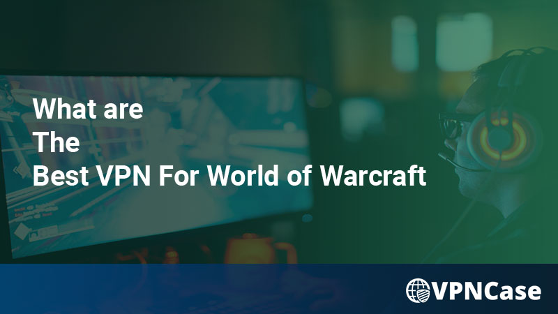 What are The Best VPN For World of Warcraft in 2022?